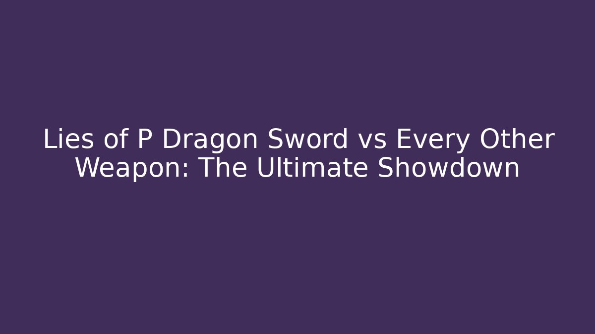 Lies of P Dragon Sword vs Every Other Weapon: The Ultimate Showdown