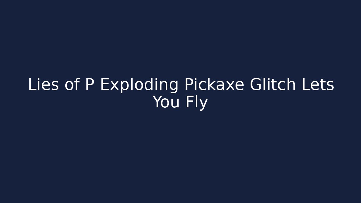 Lies of P Exploding Pickaxe Glitch Lets You Fly