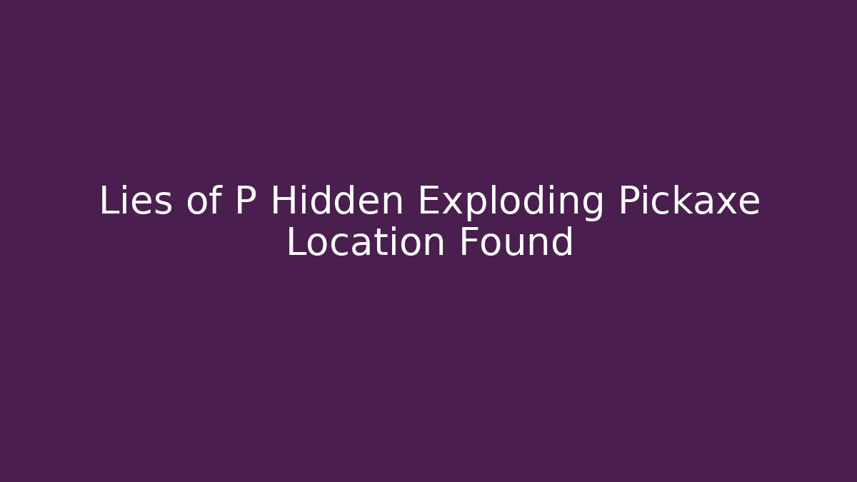 Lies of P Hidden Exploding Pickaxe Location Found