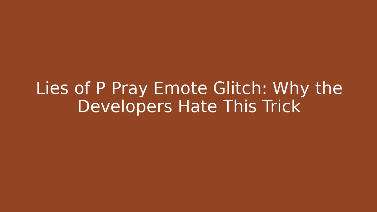 Lies of P Pray Emote Glitch: Why the Developers Hate This Trick