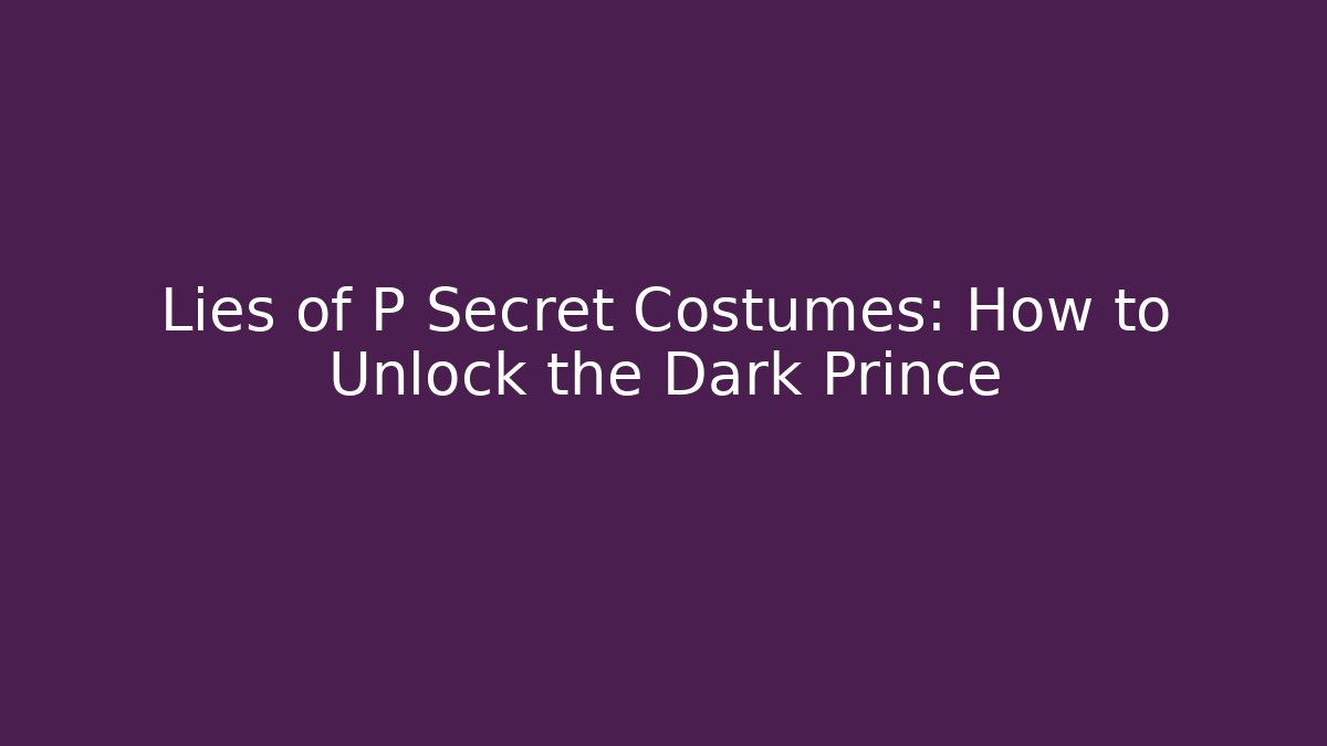 Lies of P Secret Costumes: How to Unlock the Dark Prince