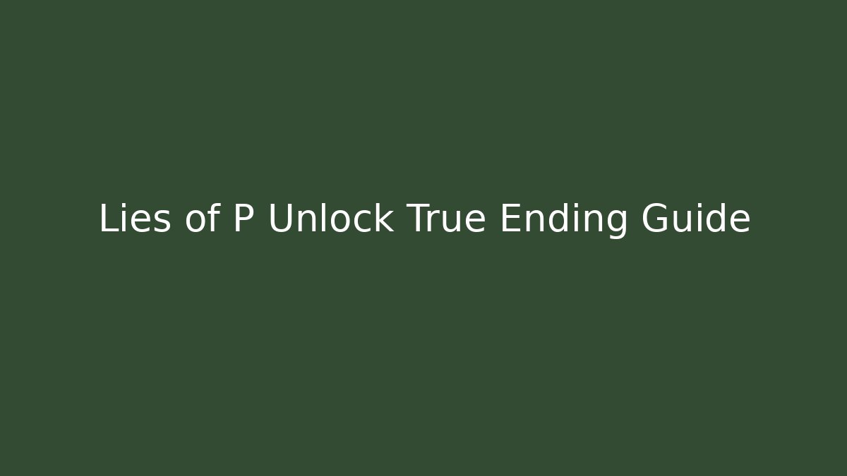 Lies of P Unlock True Ending Guide
