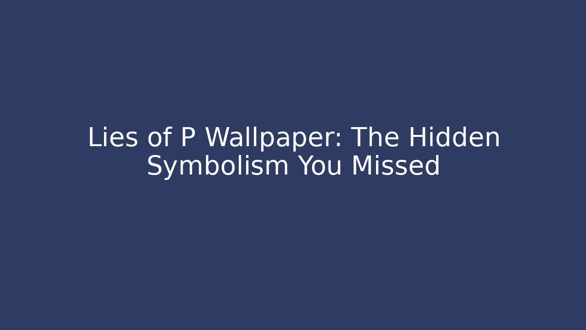 Lies of P Wallpaper: The Hidden Symbolism You Missed