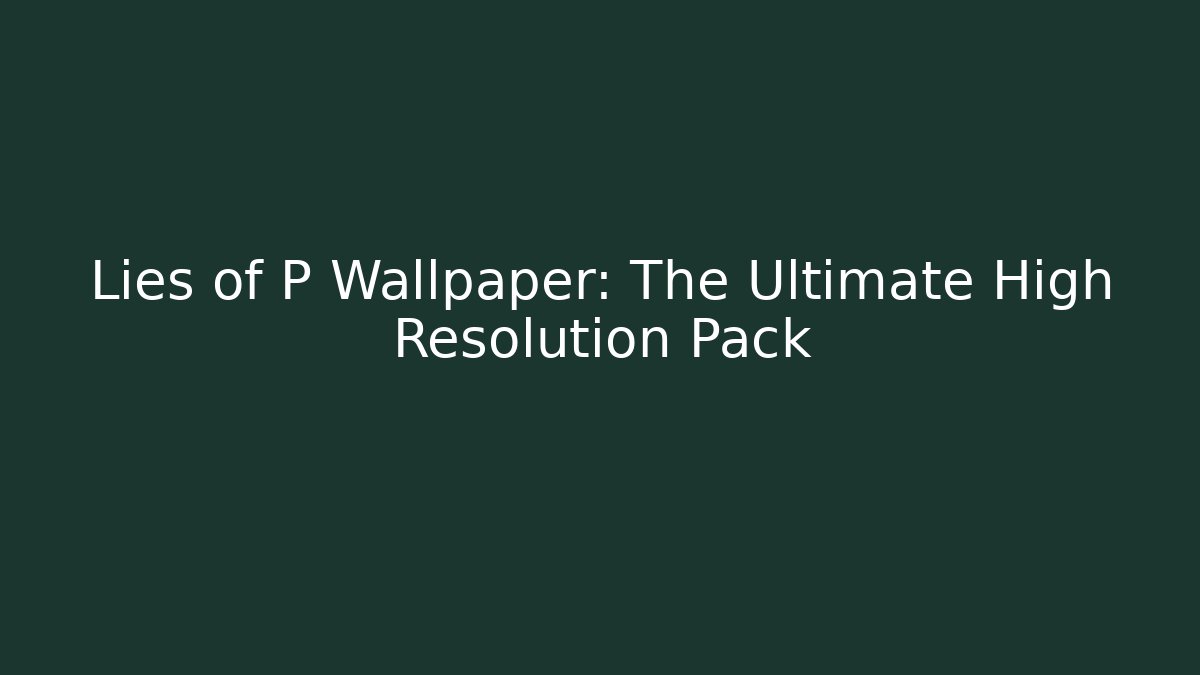 Lies of P Wallpaper: The Ultimate High Resolution Pack