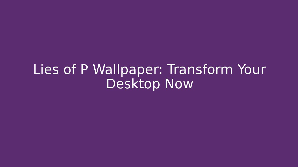 Lies of P Wallpaper: Transform Your Desktop Now