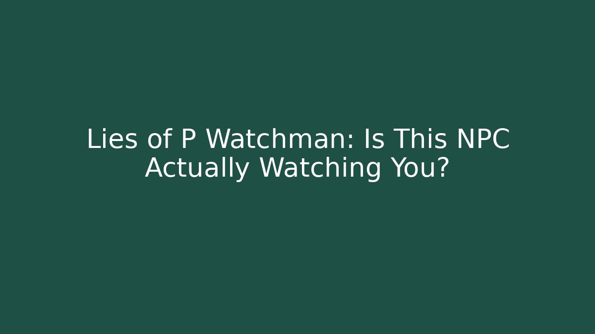 Lies of P Watchman: Is This NPC Actually Watching You?