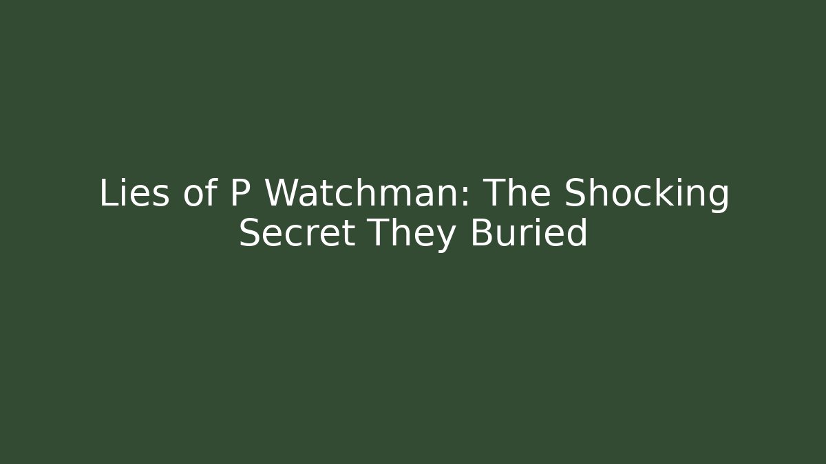 Lies of P Watchman: The Shocking Secret They Buried
