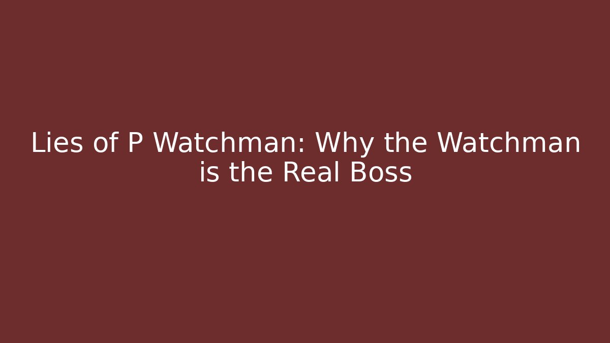 Lies of P Watchman: Why the Watchman is the Real Boss