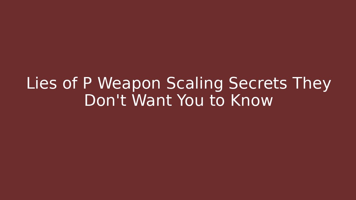 Lies of P Weapon Scaling Secrets They Don’t Want You to Know