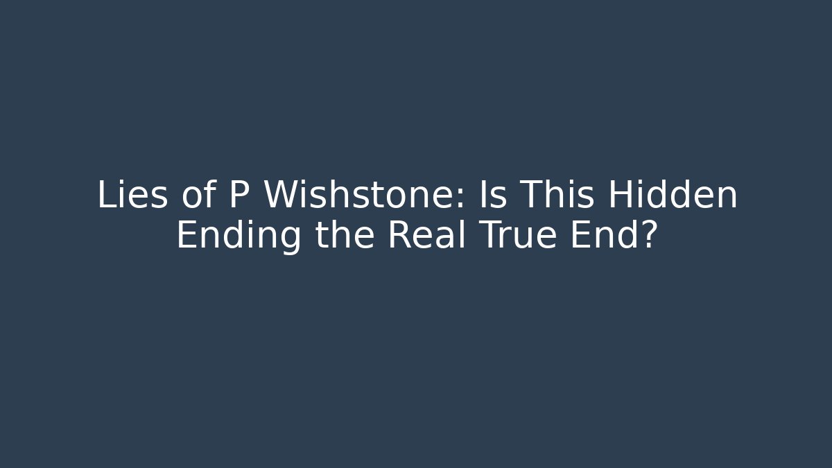 Lies of P Wishstone: Is This Hidden Ending the Real True End?