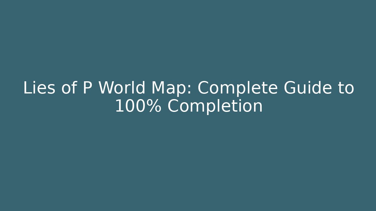 Lies of P World Map: Complete Guide to 100% Completion