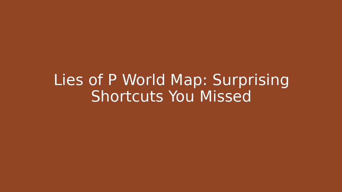 Lies of P World Map: Surprising Shortcuts You Missed