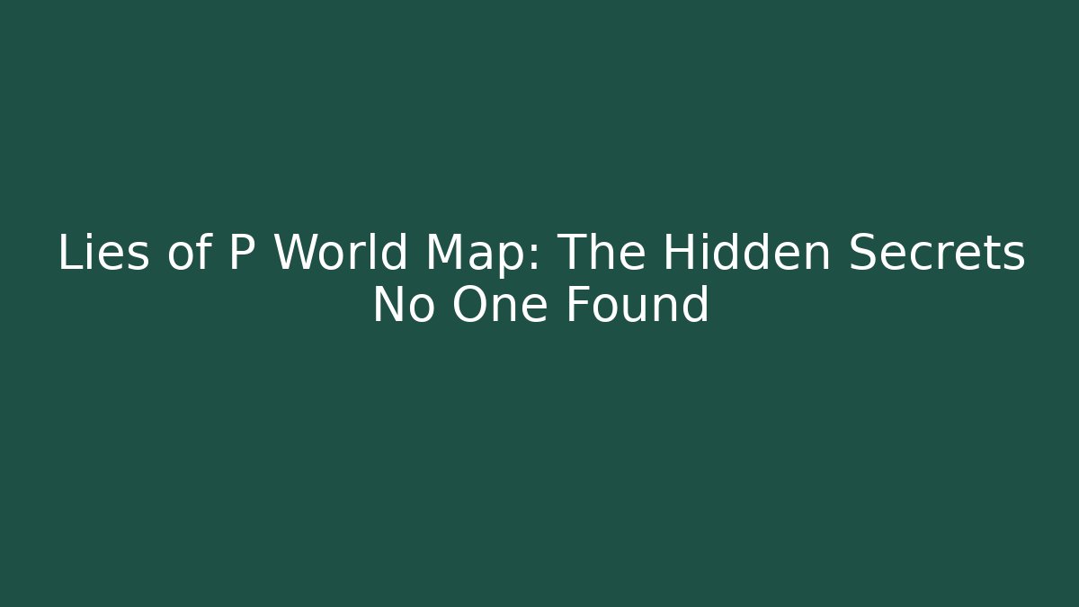 Lies of P World Map: The Hidden Secrets No One Found