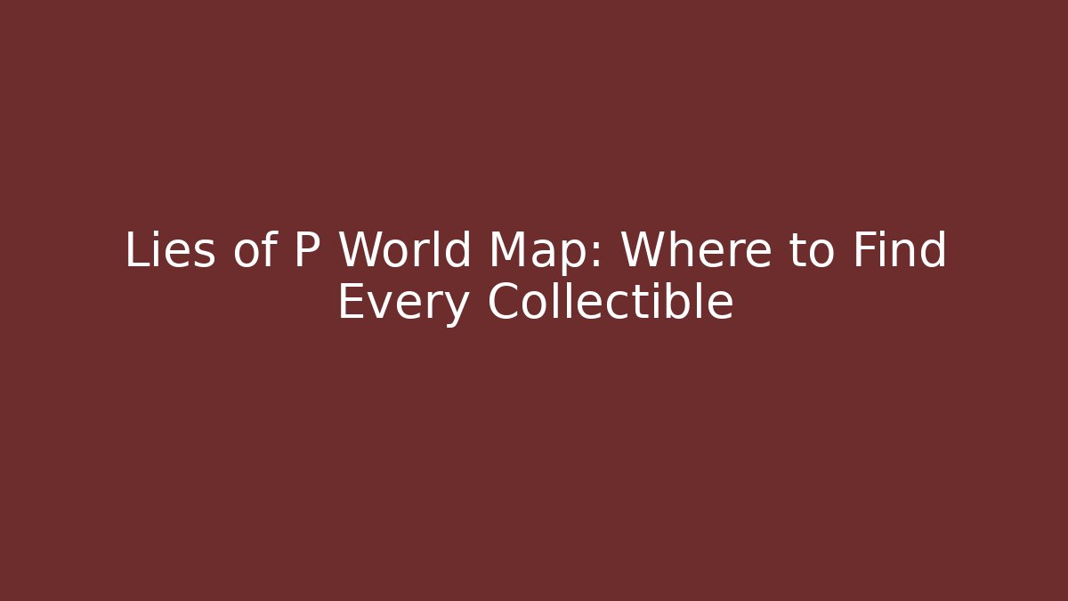 Lies of P World Map: Where to Find Every Collectible