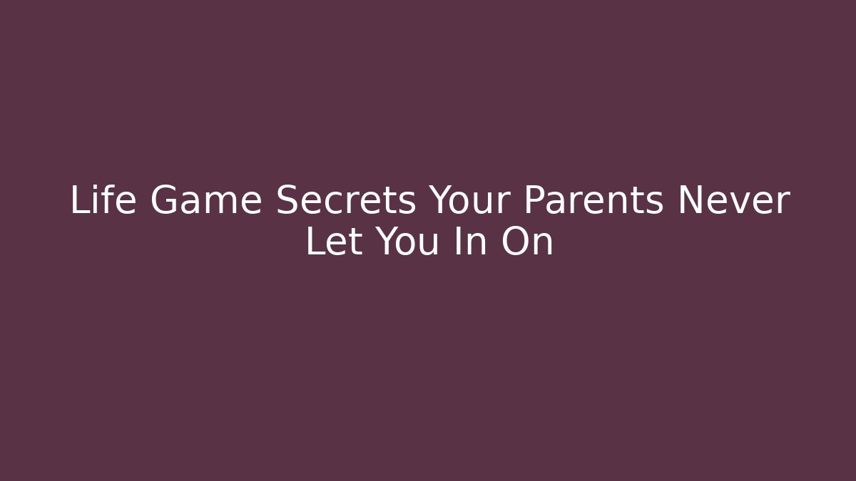 Life Game Secrets Your Parents Never Let You In On