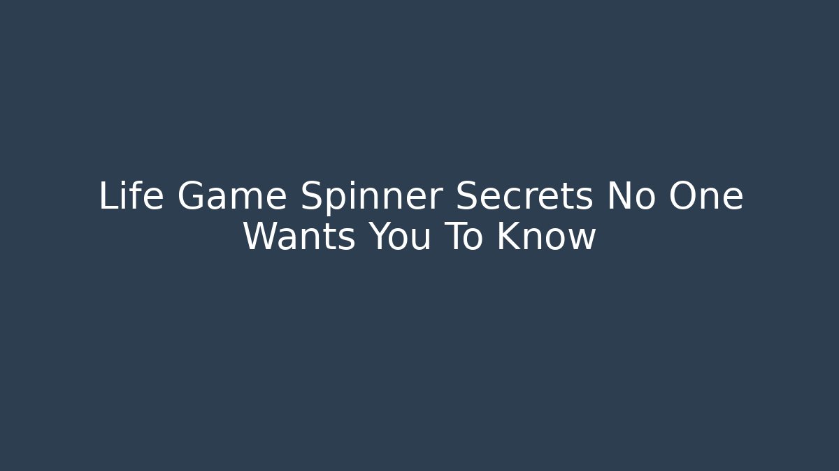 Life Game Spinner Secrets No One Wants You To Know