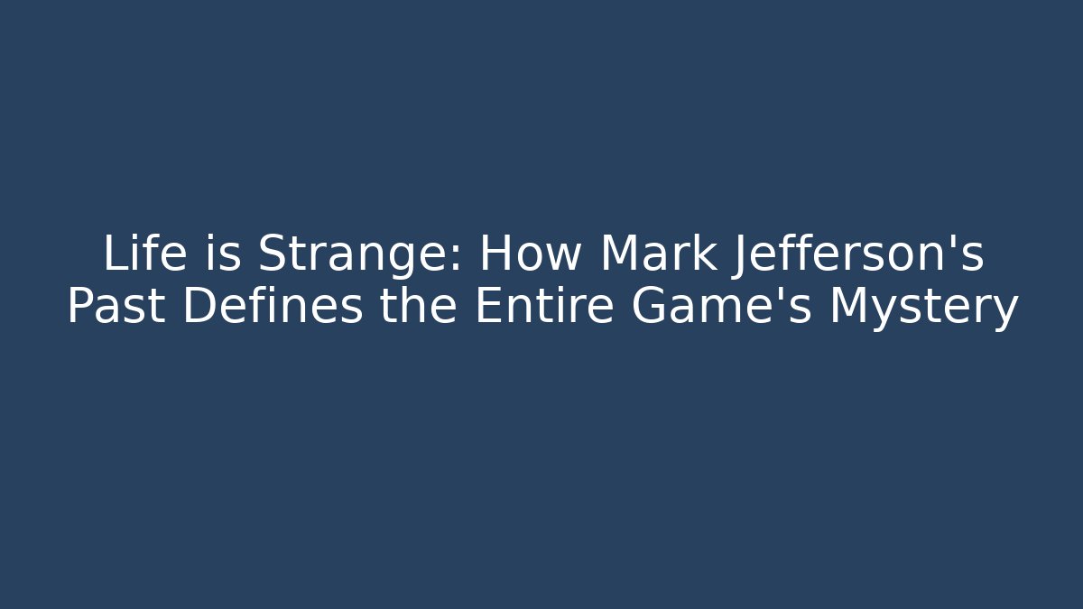 Life is Strange: How Mark Jefferson's Past Defines the Entire Game's Mystery