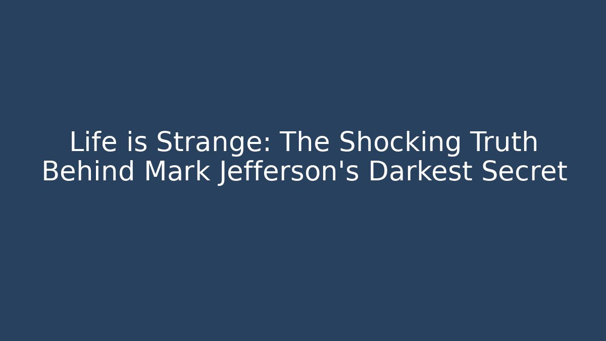 Life is Strange: The Shocking Truth Behind Mark Jefferson's Darkest Secret