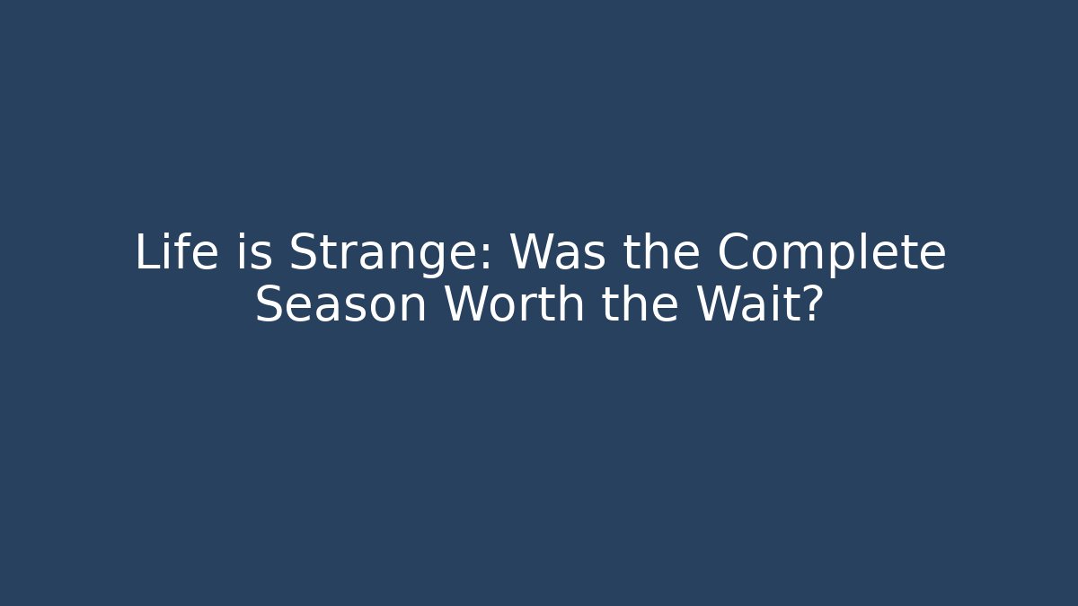 Life is Strange: Was the Complete Season Worth the Wait?