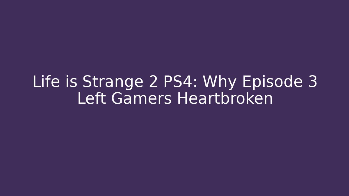 Life is Strange 2 PS4: Why Episode 3 Left Gamers Heartbroken