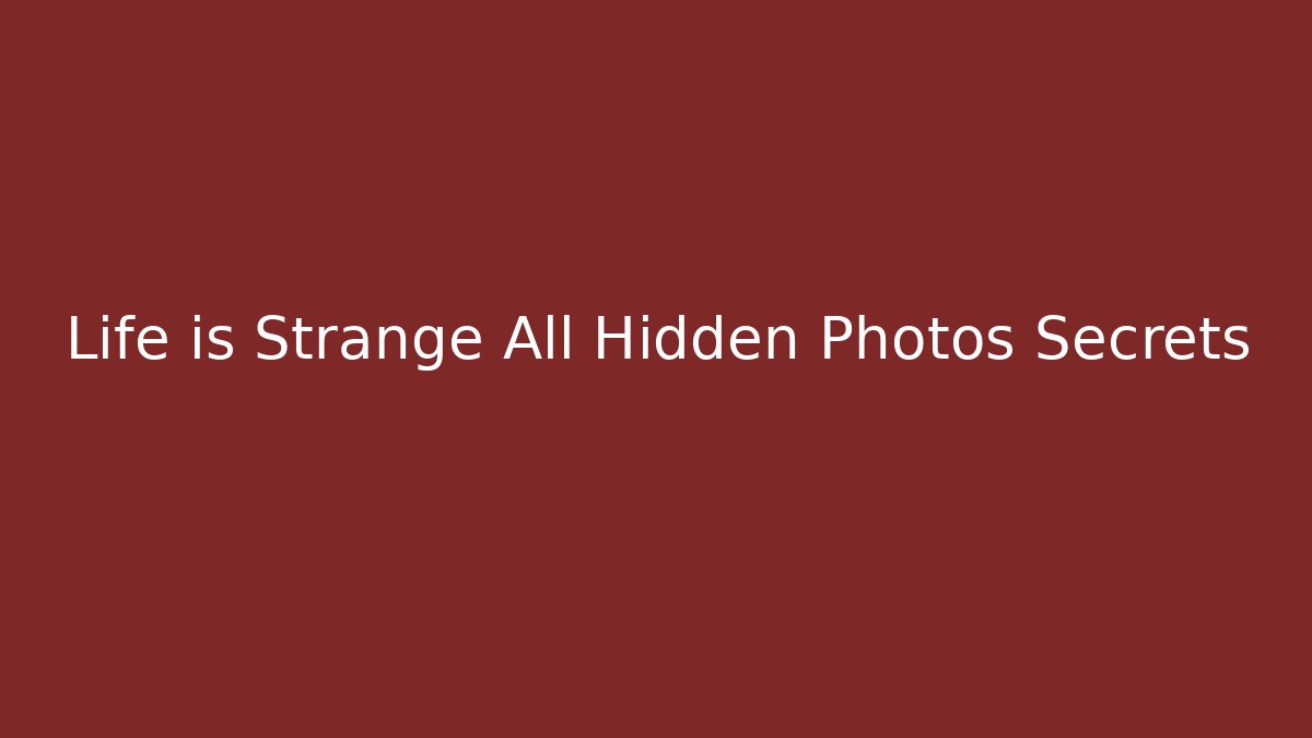 Life is Strange All Hidden Photos Secrets