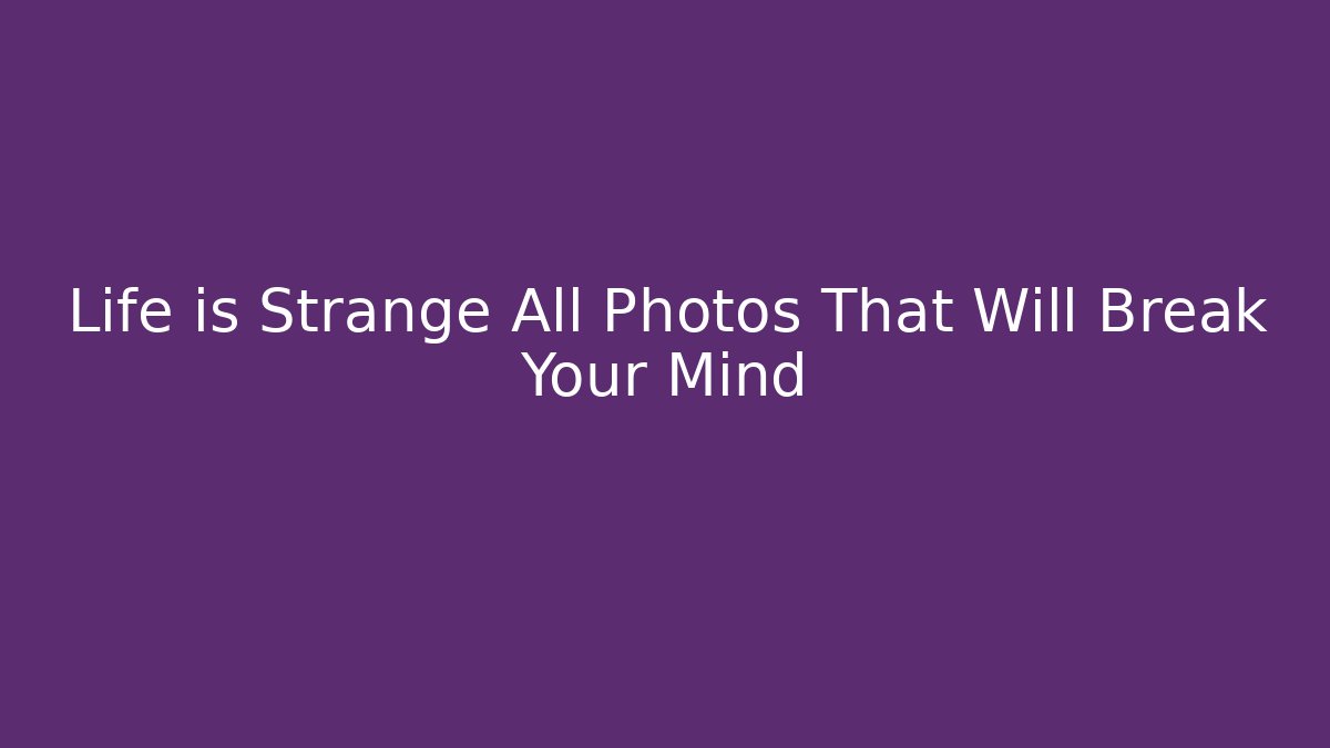 Life is Strange All Photos That Will Break Your Mind