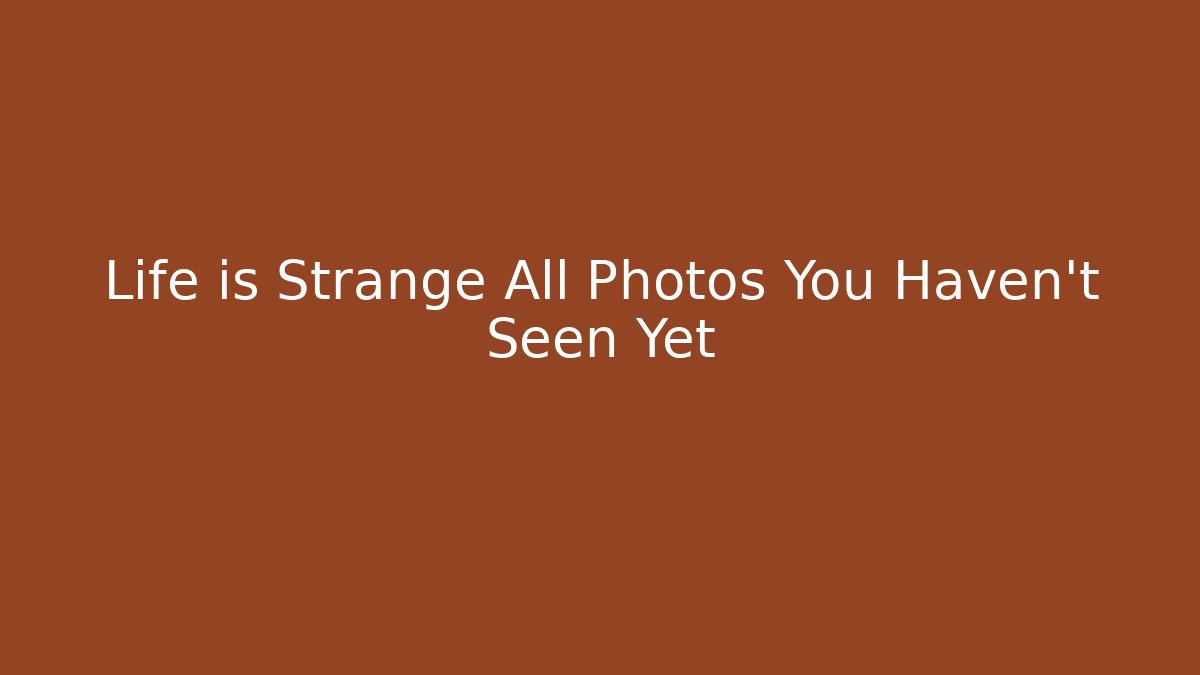 Life is Strange All Photos You Haven't Seen Yet