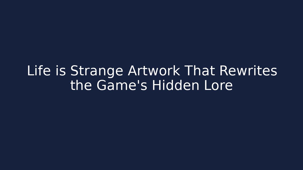 Life is Strange Artwork That Rewrites the Game's Hidden Lore