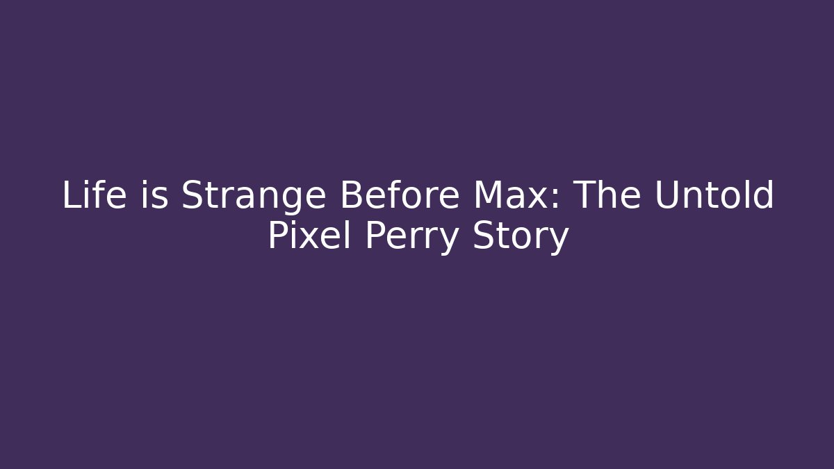 Life is Strange Before Max: The Untold Pixel Perry Story