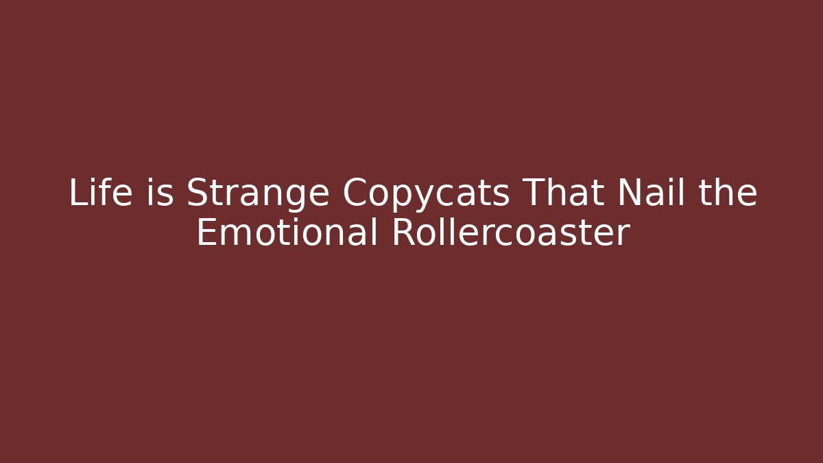Life is Strange Copycats That Nail the Emotional Rollercoaster