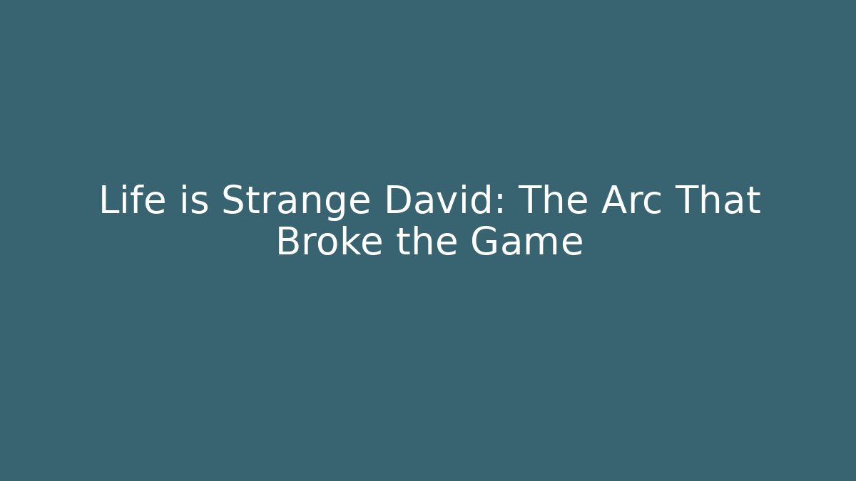 Life is Strange David: The Arc That Broke the Game
