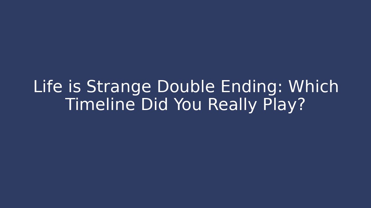 Life is Strange Double Ending: Which Timeline Did You Really Play?
