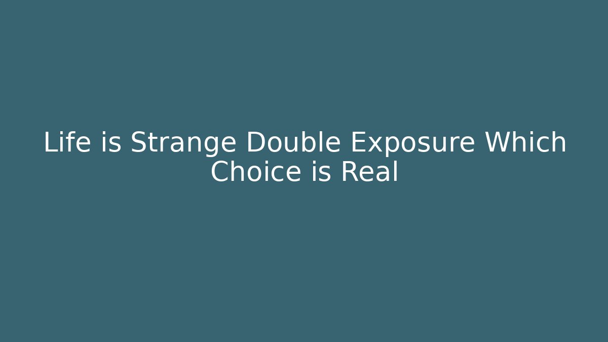 Life is Strange Double Exposure Which Choice is Real