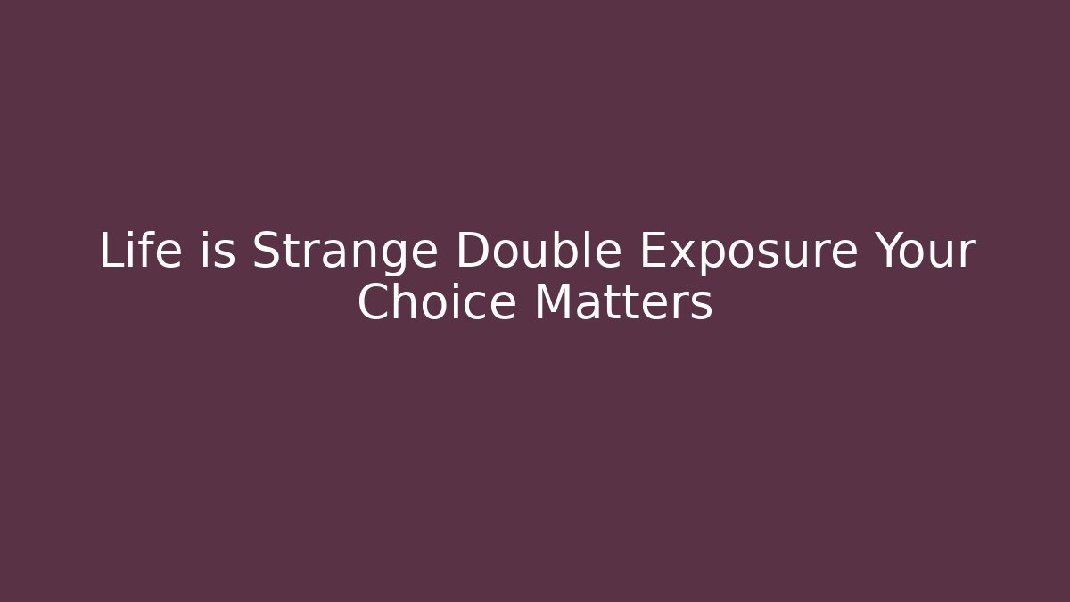 Life is Strange Double Exposure Your Choice Matters