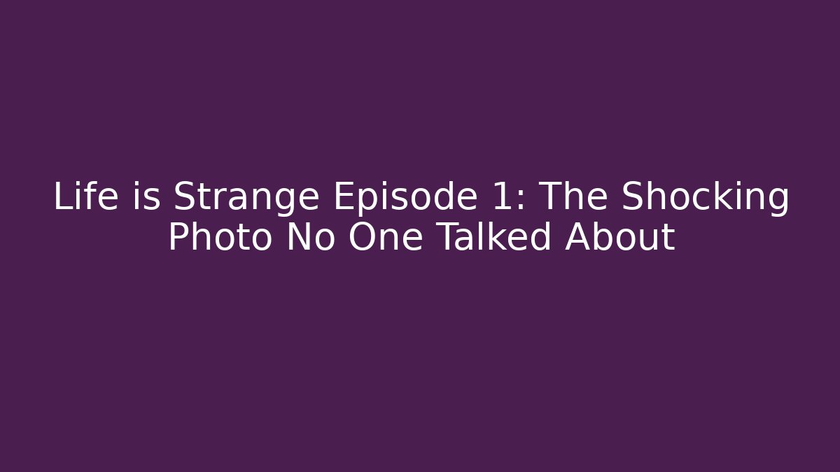 Life is Strange Episode 1: The Shocking Photo No One Talked About