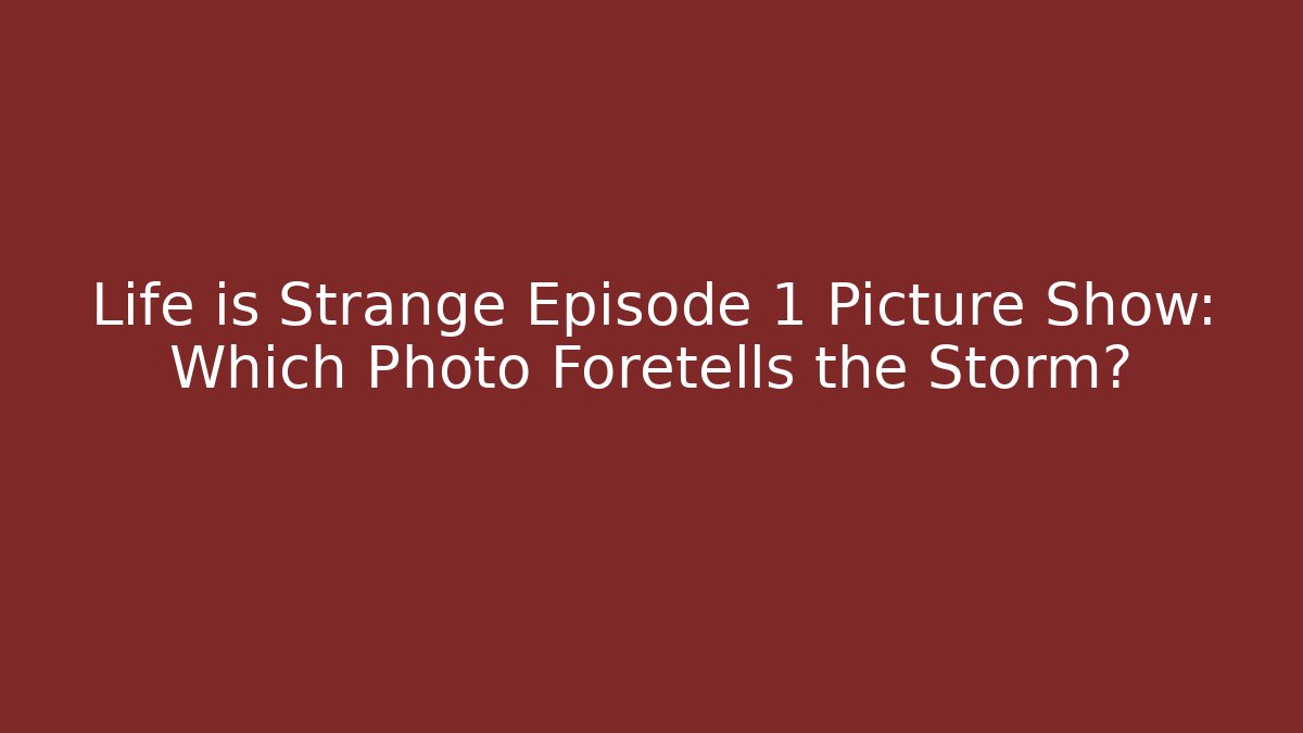 Life is Strange Episode 1 Picture Show: Which Photo Foretells the Storm?