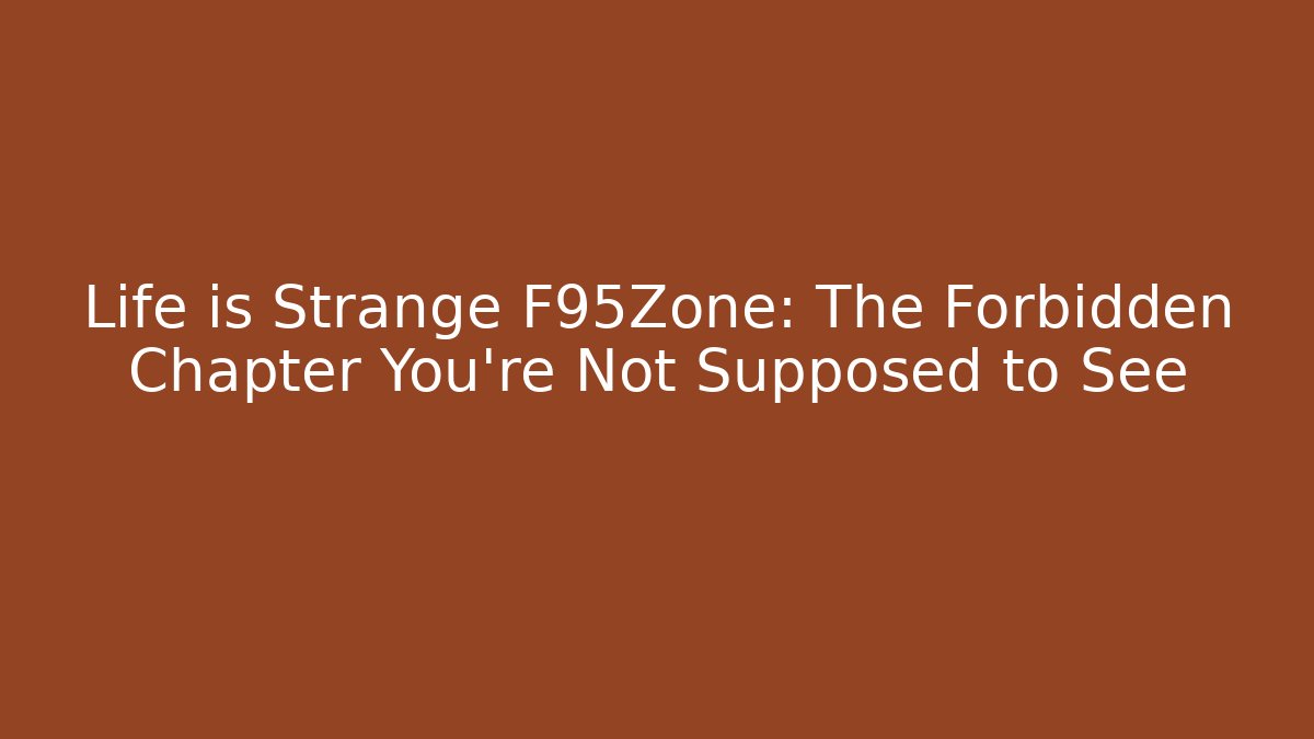 Life is Strange F95Zone: The Forbidden Chapter You’re Not Supposed to See