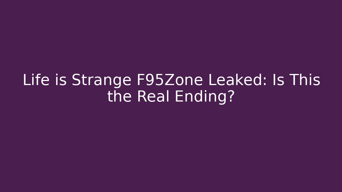 Life is Strange F95Zone Leaked: Is This the Real Ending?