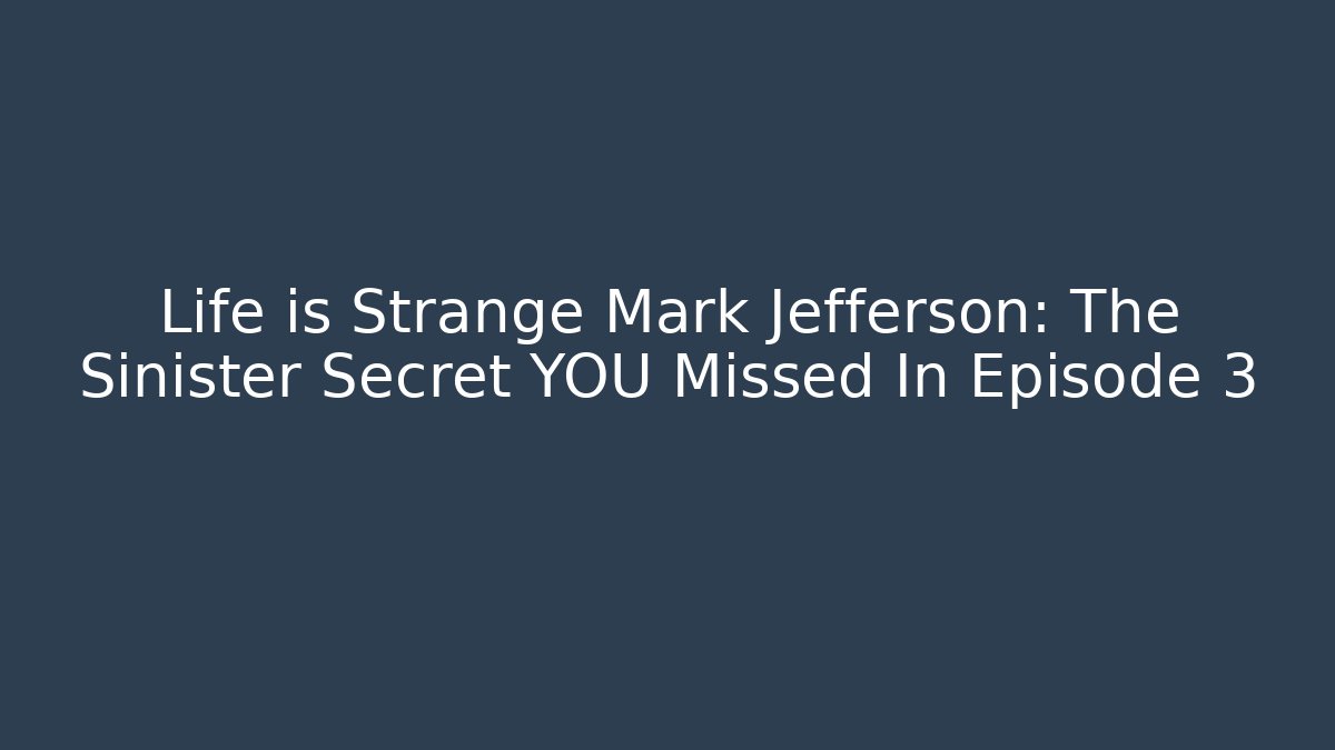 Life is Strange Mark Jefferson: The Sinister Secret YOU Missed In Episode 3