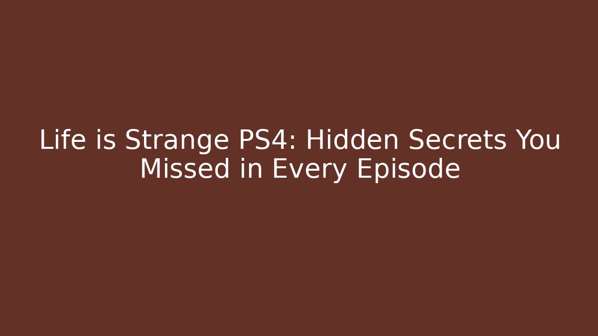 Life is Strange PS4: Hidden Secrets You Missed in Every Episode