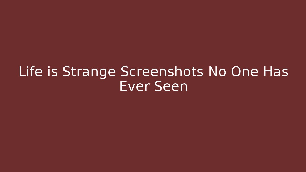 Life is Strange Screenshots No One Has Ever Seen - Vintage E-Juice