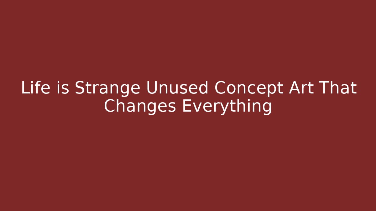 Life is Strange Unused Concept Art That Changes Everything - Vintage E-Juice