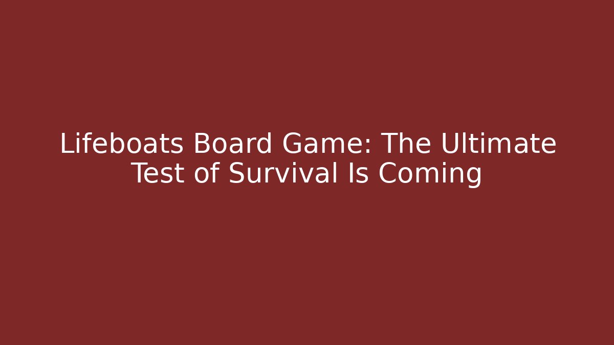 Lifeboats Board Game: The Ultimate Test of Survival Is Coming