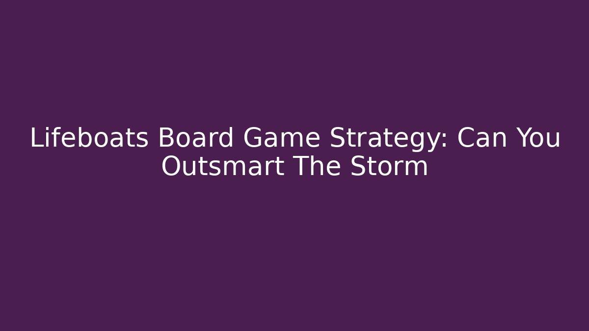 Lifeboats Board Game Strategy: Can You Outsmart The Storm