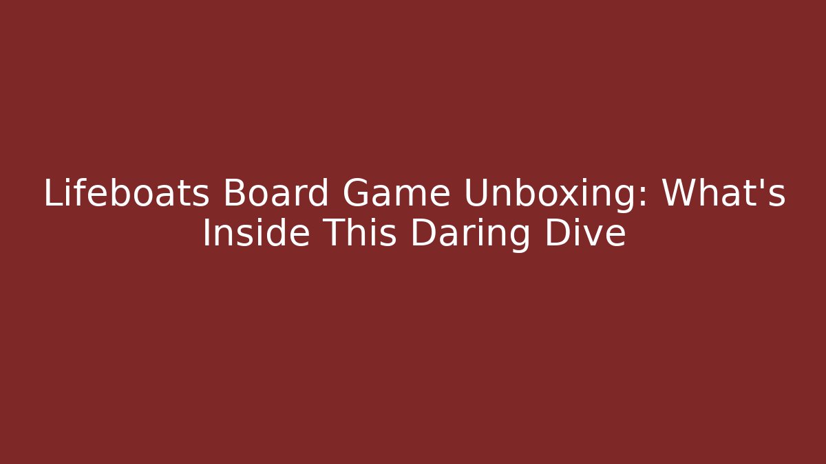 Lifeboats Board Game Unboxing: What’s Inside This Daring Dive