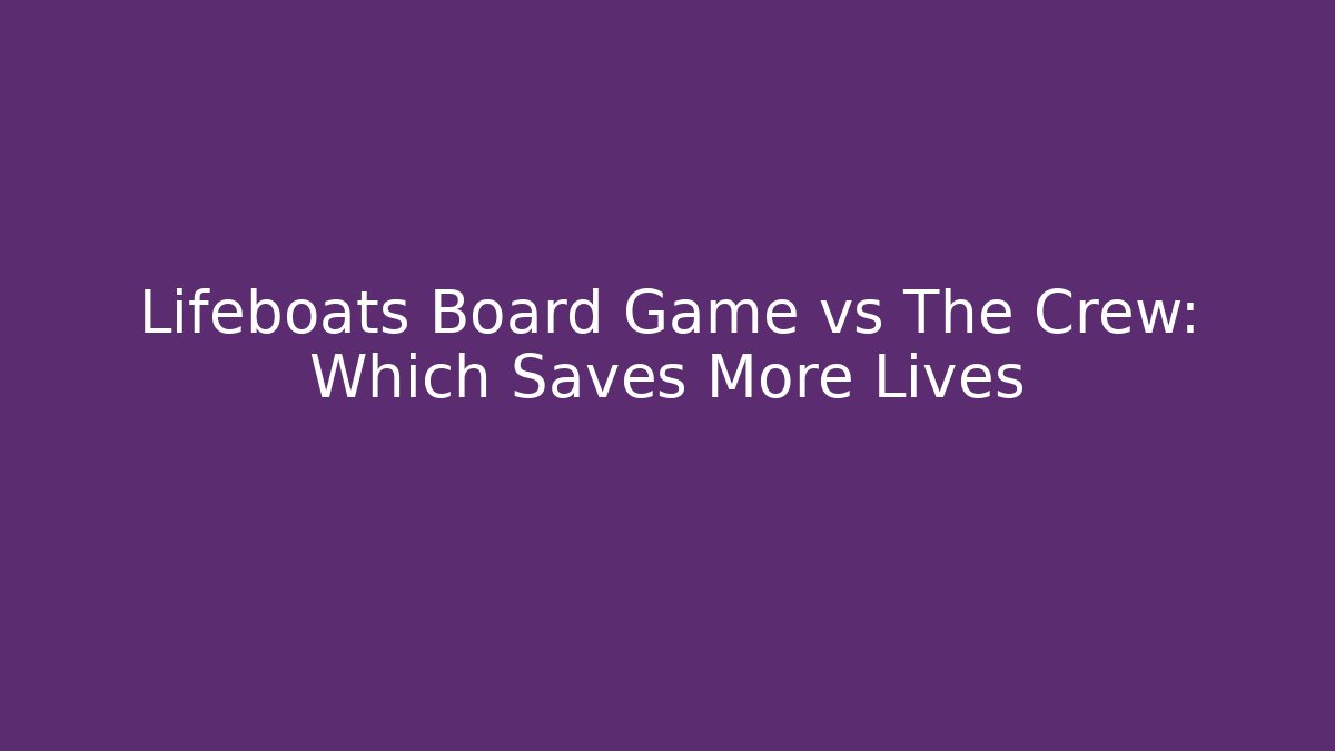 Lifeboats Board Game vs The Crew: Which Saves More Lives