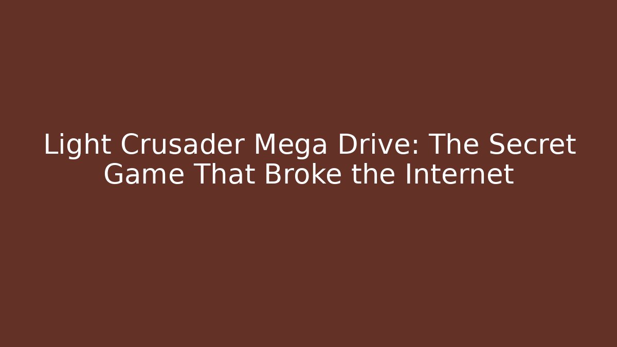 Light Crusader Mega Drive: The Secret Game That Broke the Internet