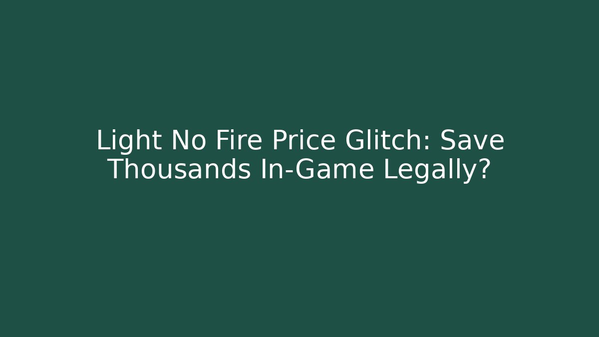 Light No Fire Price Glitch: Save Thousands In-Game Legally?
