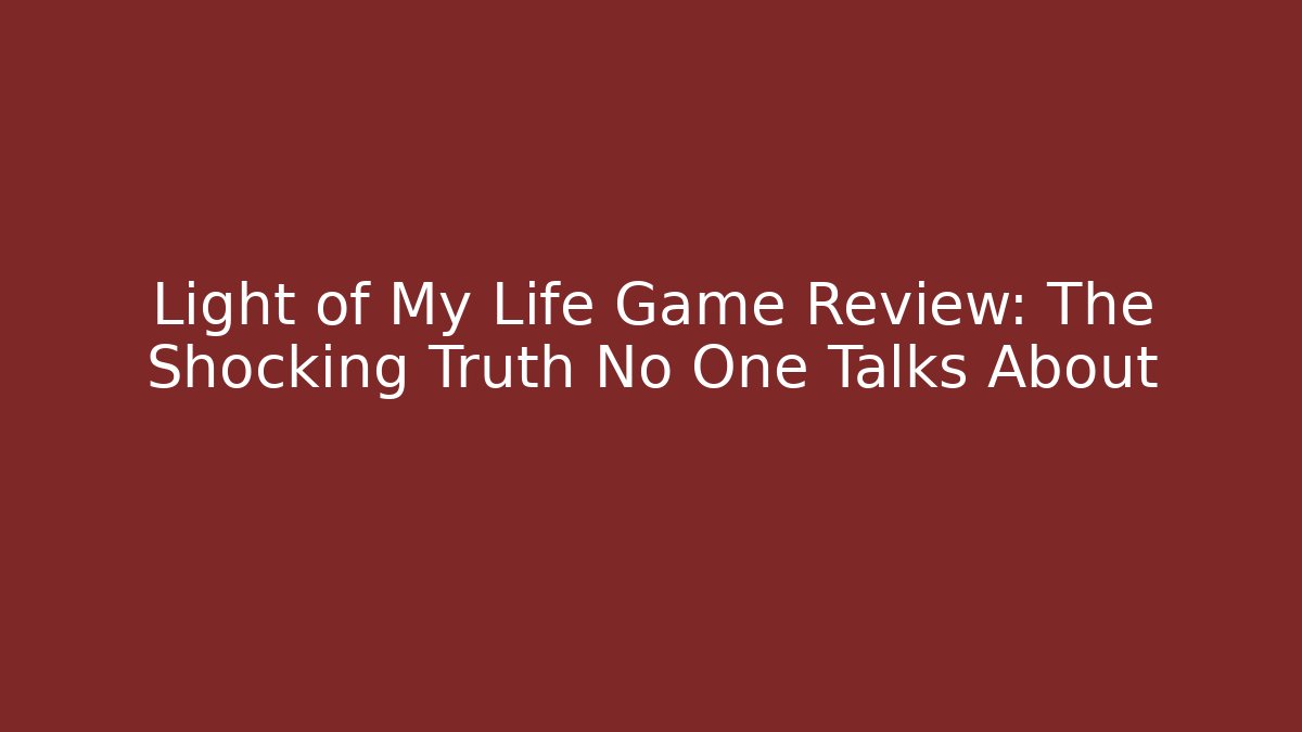 Light of My Life Game Review: The Shocking Truth No One Talks About