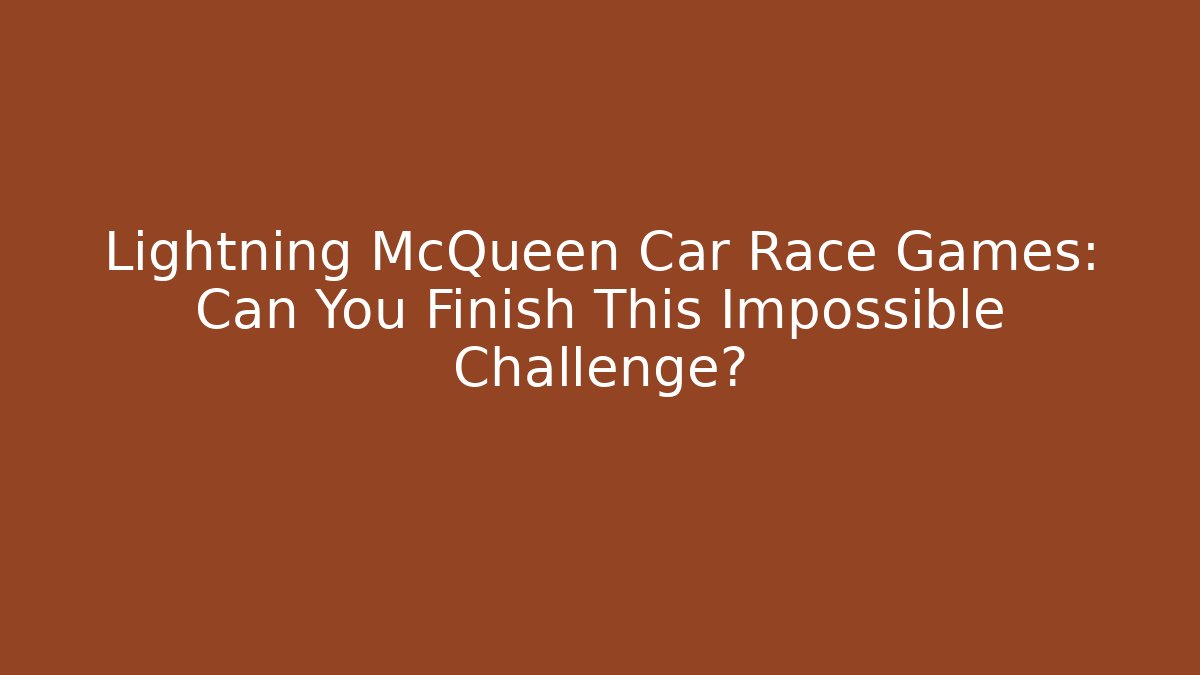 Lightning McQueen Car Race Games: Can You Finish This Impossible Challenge?